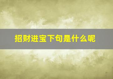 招财进宝下句是什么呢