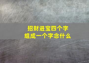 招财进宝四个字组成一个字念什么