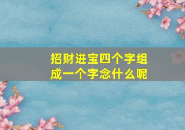 招财进宝四个字组成一个字念什么呢