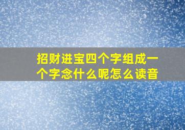 招财进宝四个字组成一个字念什么呢怎么读音