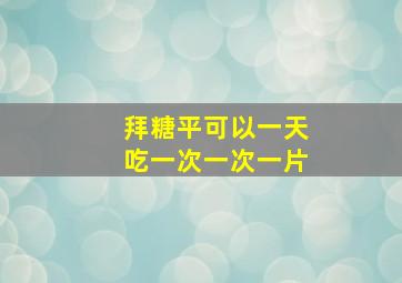 拜糖平可以一天吃一次一次一片