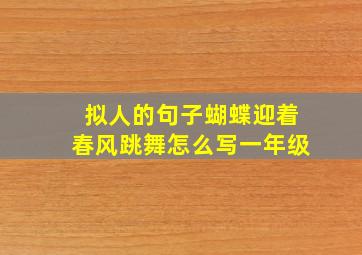 拟人的句子蝴蝶迎着春风跳舞怎么写一年级