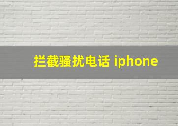 拦截骚扰电话 iphone