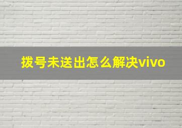 拨号未送出怎么解决vivo