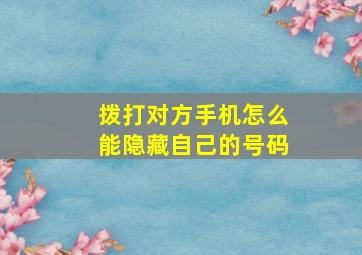 拨打对方手机怎么能隐藏自己的号码