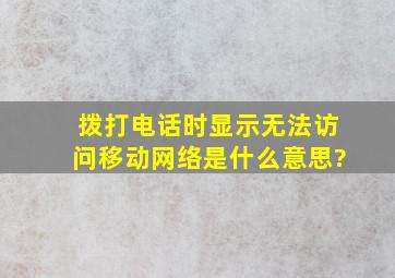 拨打电话时显示无法访问移动网络是什么意思?