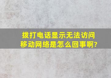 拨打电话显示无法访问移动网络是怎么回事啊?