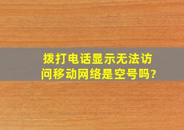 拨打电话显示无法访问移动网络是空号吗?