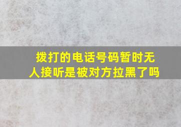 拨打的电话号码暂时无人接听是被对方拉黑了吗