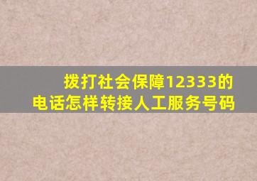 拨打社会保障12333的电话怎样转接人工服务号码