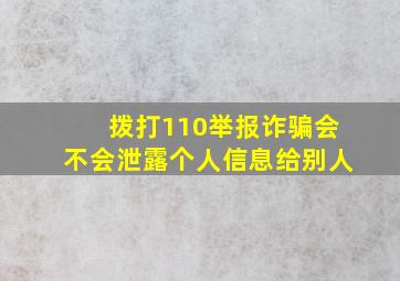 拨打110举报诈骗会不会泄露个人信息给别人