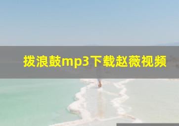 拨浪鼓mp3下载赵薇视频