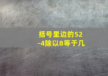 括号里边的52-4除以8等于几