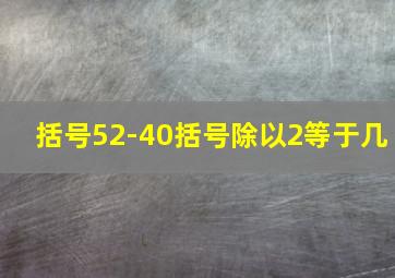 括号52-40括号除以2等于几