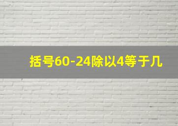 括号60-24除以4等于几