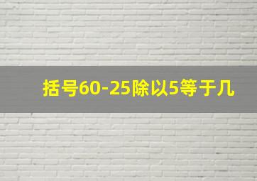 括号60-25除以5等于几