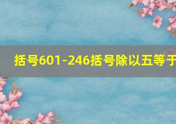 括号601-246括号除以五等于