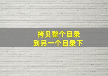 拷贝整个目录到另一个目录下