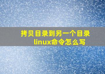 拷贝目录到另一个目录linux命令怎么写