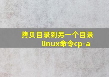 拷贝目录到另一个目录linux命令cp-a