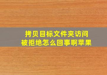 拷贝目标文件夹访问被拒绝怎么回事啊苹果