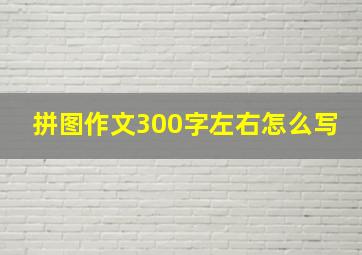 拼图作文300字左右怎么写