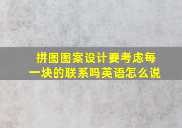 拼图图案设计要考虑每一块的联系吗英语怎么说