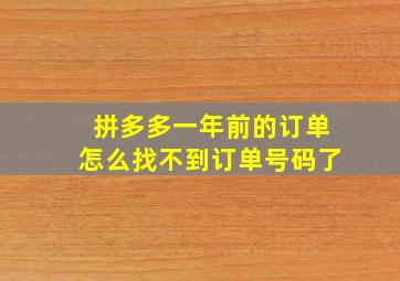 拼多多一年前的订单怎么找不到订单号码了