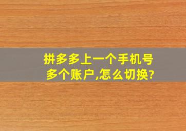 拼多多上一个手机号多个账户,怎么切换?