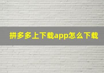 拼多多上下载app怎么下载