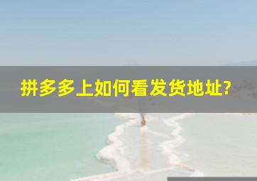 拼多多上如何看发货地址?