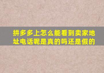 拼多多上怎么能看到卖家地址电话呢是真的吗还是假的