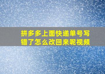 拼多多上面快递单号写错了怎么改回来呢视频