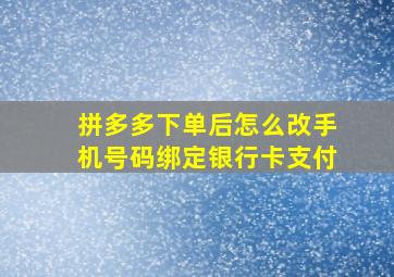 拼多多下单后怎么改手机号码绑定银行卡支付