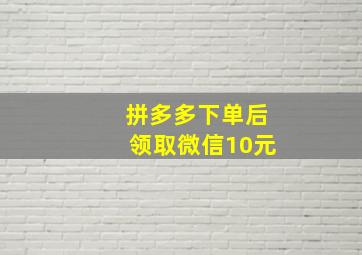 拼多多下单后领取微信10元