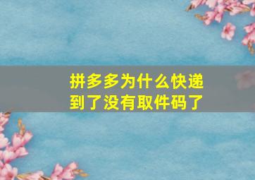 拼多多为什么快递到了没有取件码了