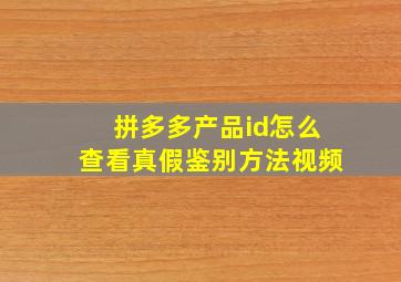 拼多多产品id怎么查看真假鉴别方法视频