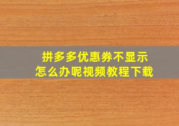 拼多多优惠券不显示怎么办呢视频教程下载