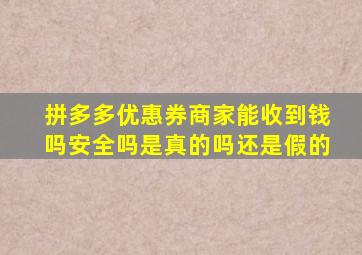 拼多多优惠券商家能收到钱吗安全吗是真的吗还是假的