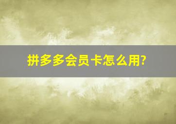 拼多多会员卡怎么用?