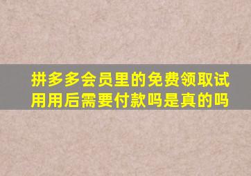 拼多多会员里的免费领取试用用后需要付款吗是真的吗