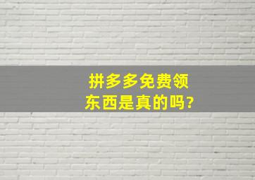 拼多多免费领东西是真的吗?