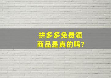 拼多多免费领商品是真的吗?