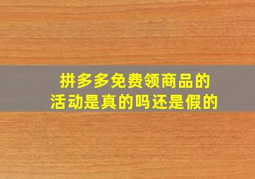 拼多多免费领商品的活动是真的吗还是假的