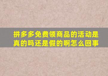 拼多多免费领商品的活动是真的吗还是假的啊怎么回事