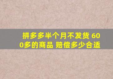 拼多多半个月不发货 600多的商品 赔偿多少合适