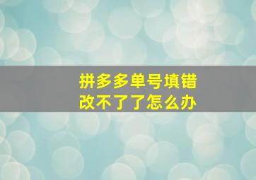 拼多多单号填错改不了了怎么办