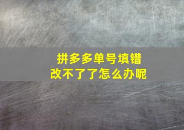 拼多多单号填错改不了了怎么办呢