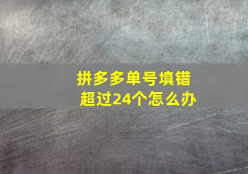 拼多多单号填错超过24个怎么办