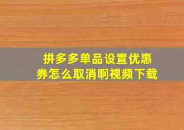 拼多多单品设置优惠券怎么取消啊视频下载